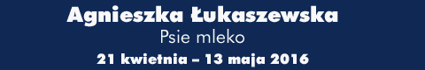 Galeria xx1 - Agnieszka Łukaszewska “Psie mleko”